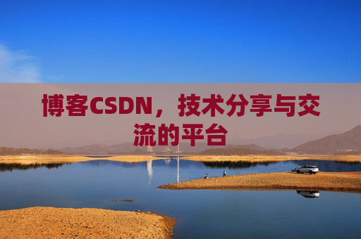 博客CSDN，技术分享与交流的平台